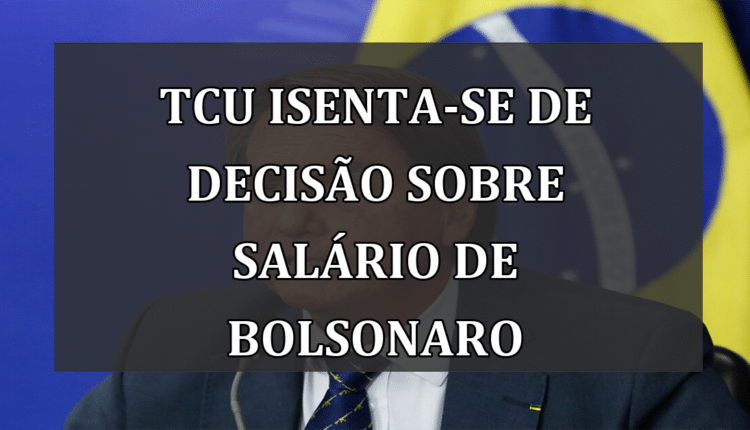 TCU isenta-se de decisão sobre salário de Bolsonaro