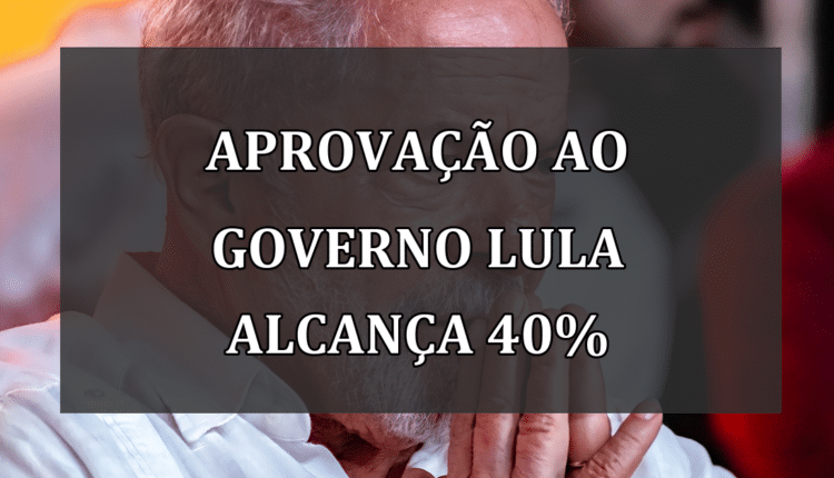 Aprovação ao Governo Lula alcança 40%