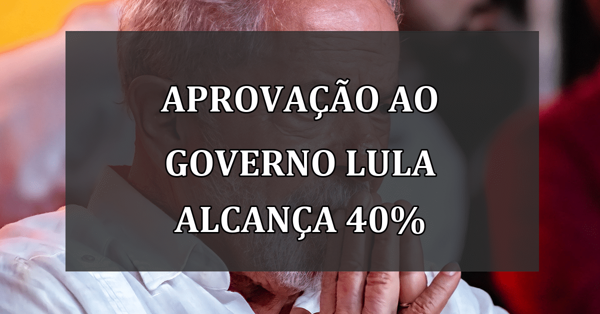 Aprovação ao Governo Lula alcança 40%