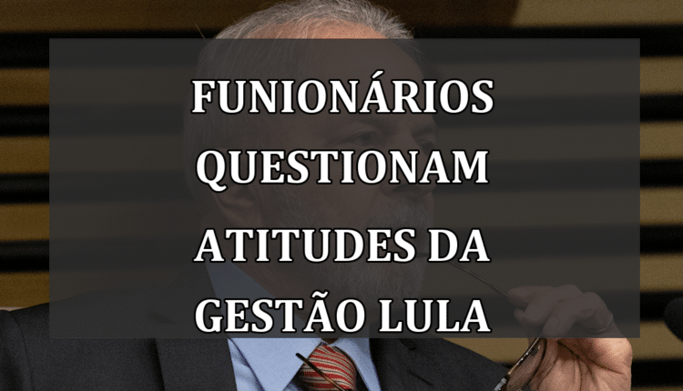 Funionários questionam atitudes da gestão Lula