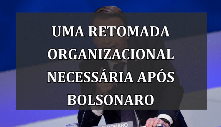 Uma Retomada Organizacional Necessária Após Bolsonaro