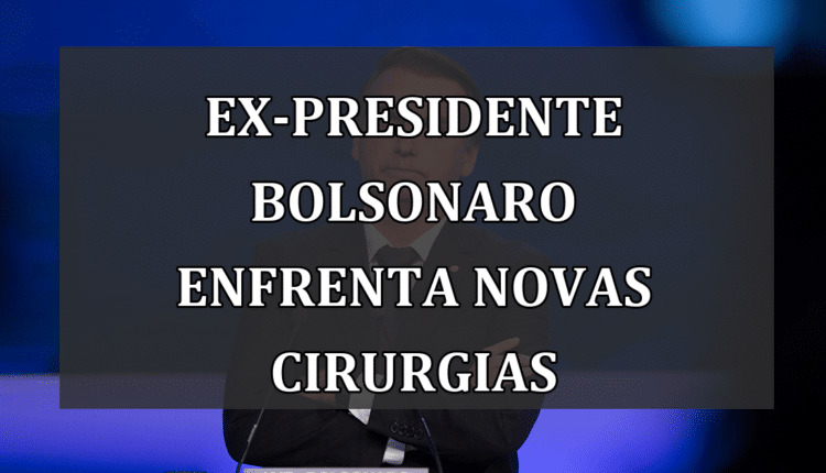 Ex-presidente Bolsonaro enfrenta novas cirurgias