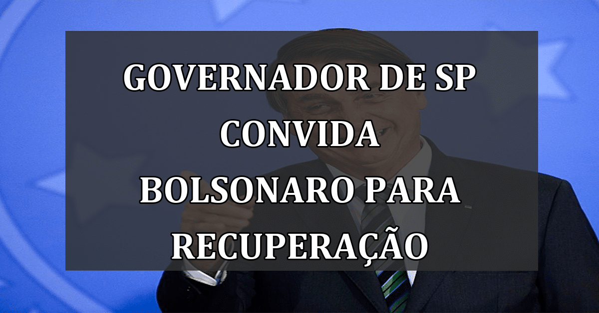 Governador de SP Convida Bolsonaro para Recuperação
