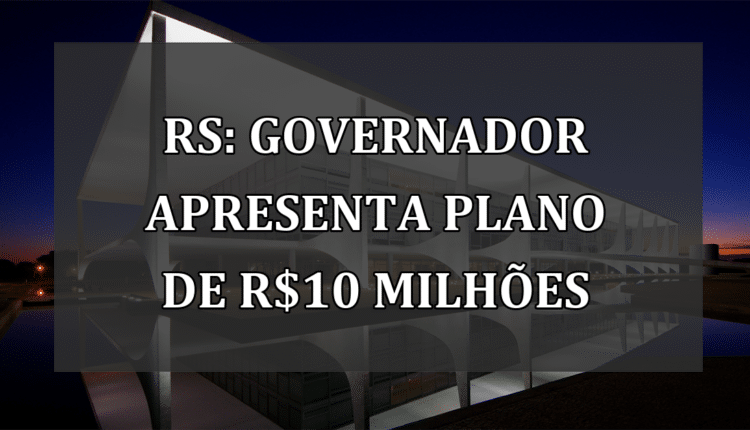 RS: Governador apresenta plano de R$10 milhões