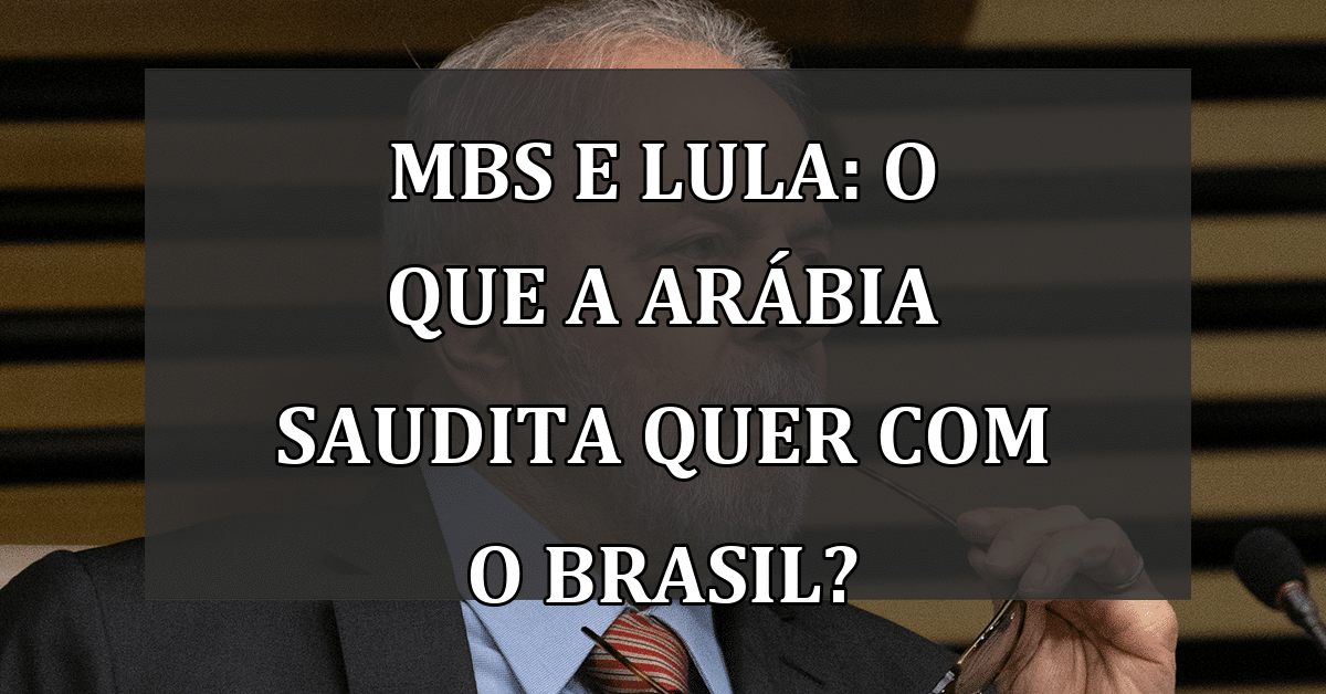 MBS e Lula: O que a Arábia Saudita quer com o Brasil?
