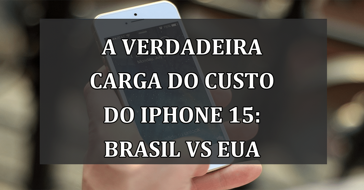 A Verdadeira Carga do Custo do iPhone 15: Brasil VS EUA