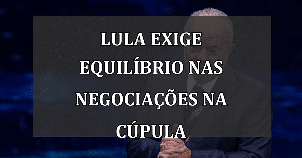 Lula exige equilíbrio nas negociações na Cúpula