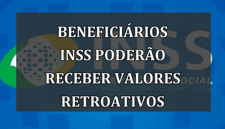 Beneficiários INSS poderão receber valores retroativos