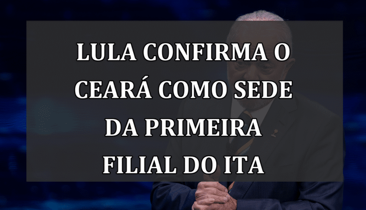 Lula confirma o Ceará como sede da primeira filial do ITA