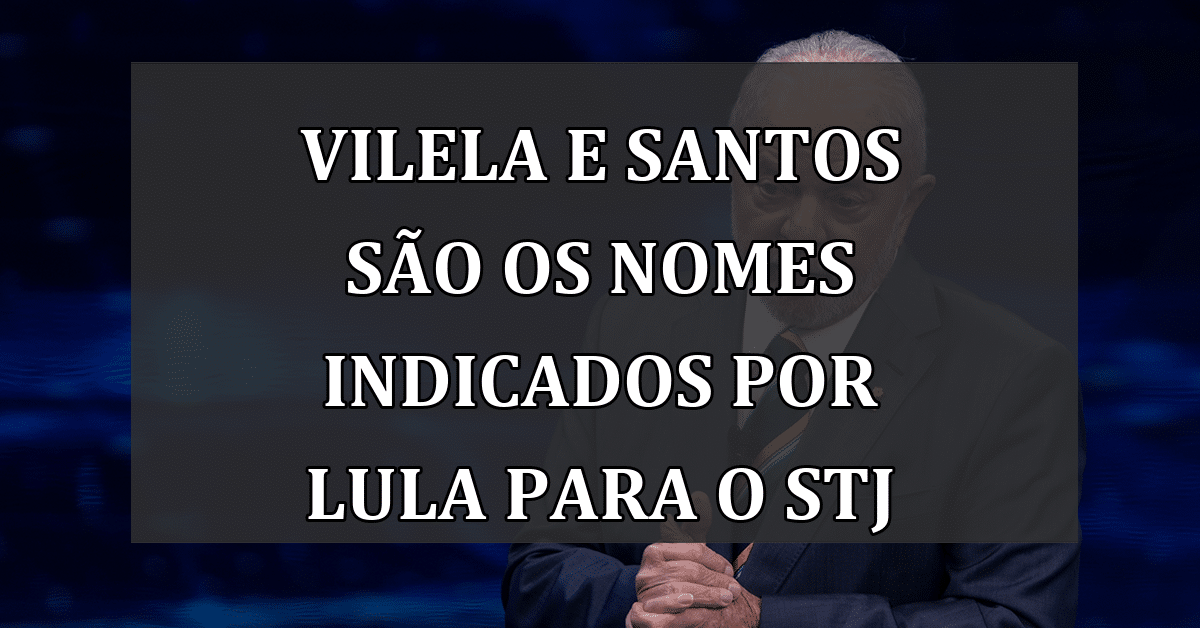 Vilela e Santos são os nomes indicados por Lula para o STJ
