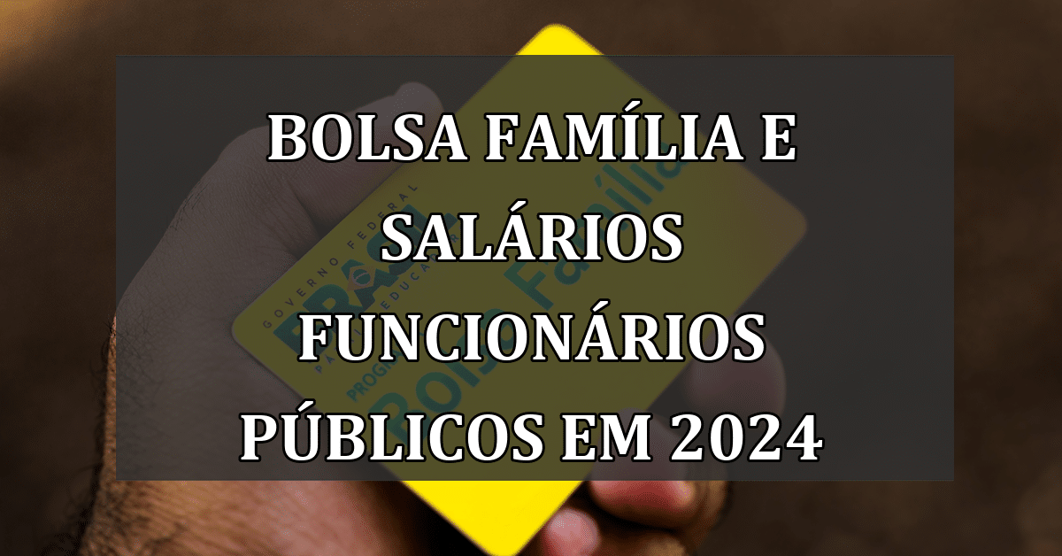 Bolsa Família e salários funcionários públicos em 2024