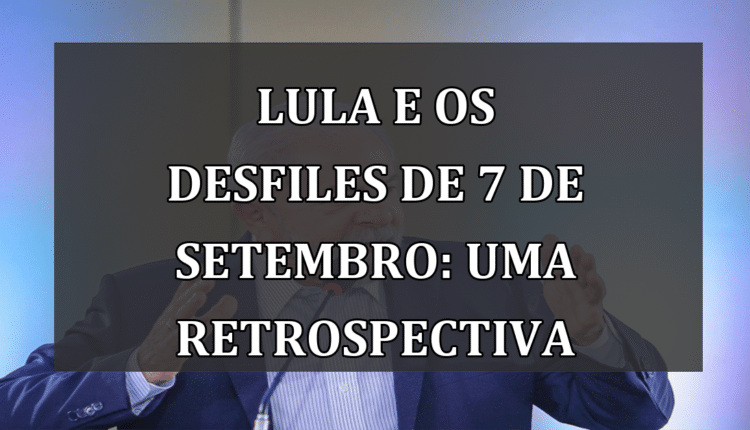 Lula e os Desfiles de 7 de Setembro: Uma Retrospectiva