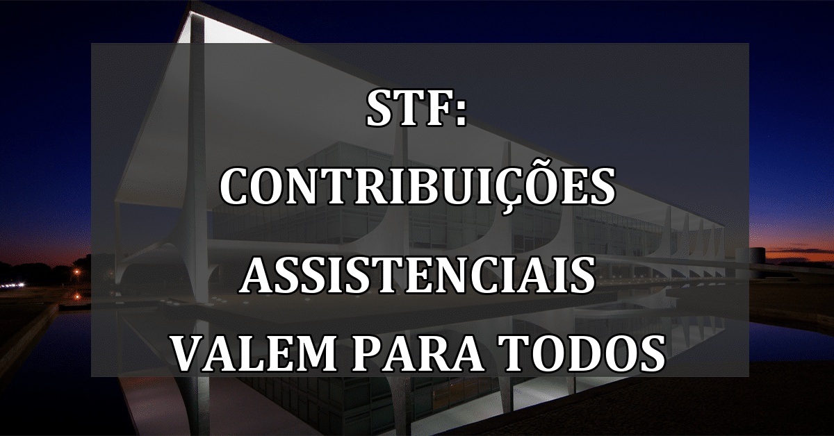 STF: Contribuições assistenciais valem para todos